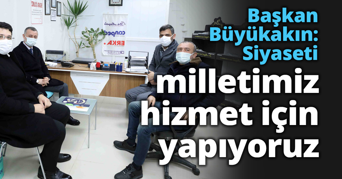 Başkan Büyükakın: Siyaseti milletimize hizmet için yapıyoruz