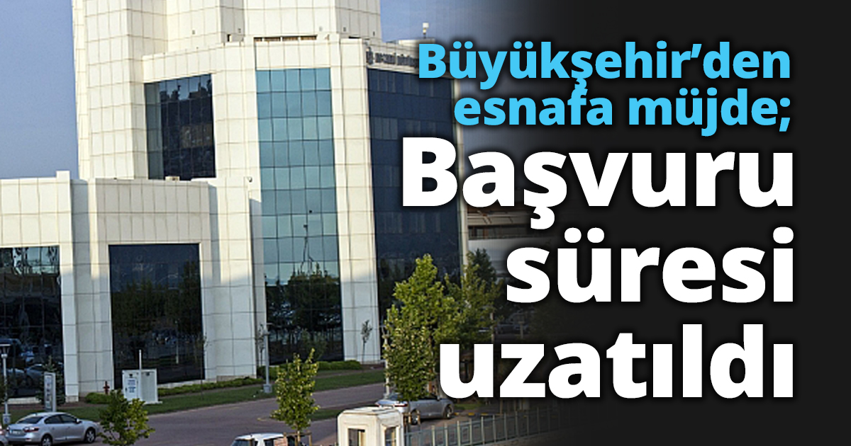 Büyükşehir’den esnafa müjde; Başvuru süresi uzatıldı