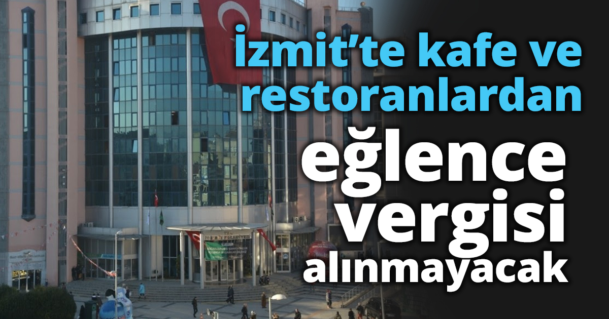 İzmit’te kafe ve restoranlardan eğlence vergisi alınmayacak