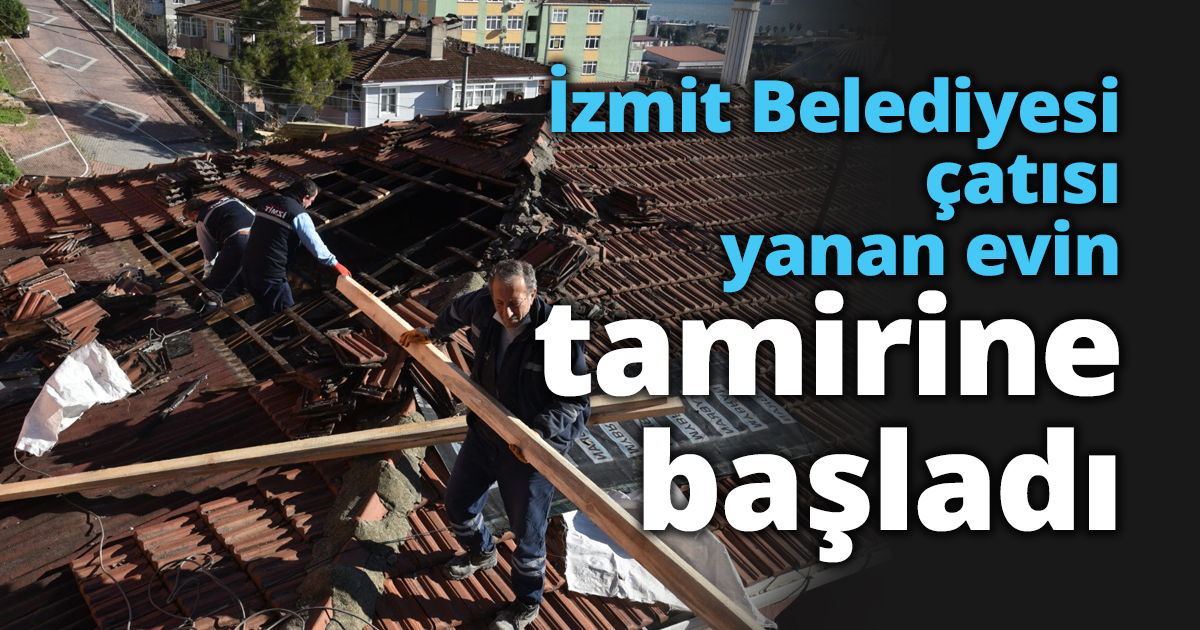 İzmit Belediyesi çatısı yanan evin tamirine başladı