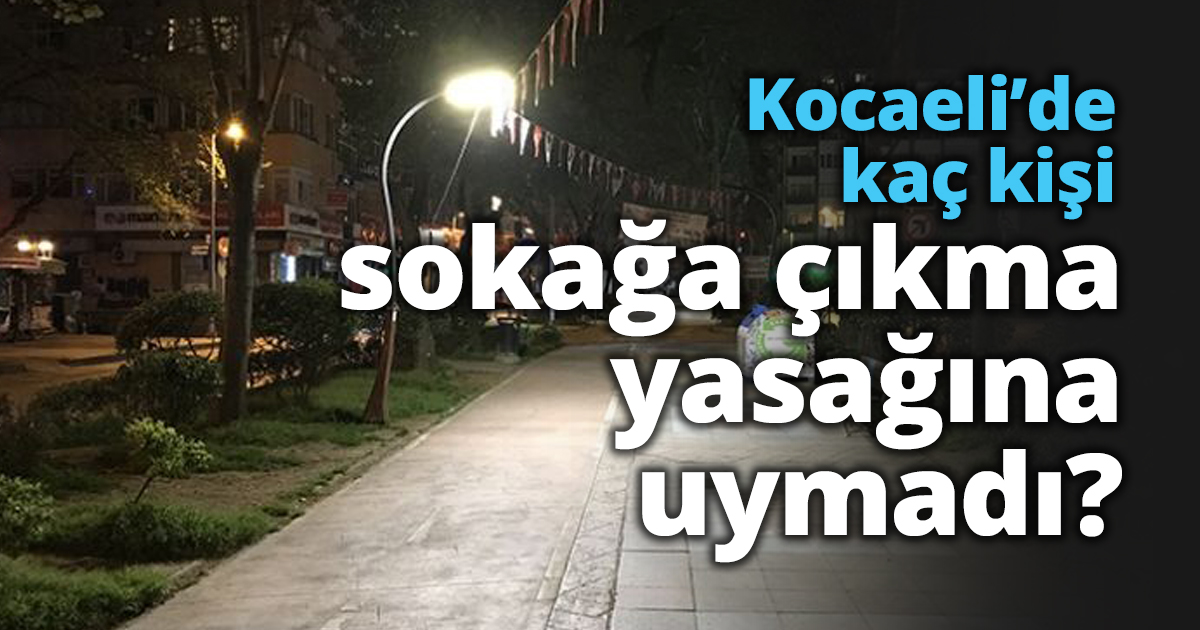 Kocaeli’de kaç kişi sokağa çıkma yasağına uymadı?