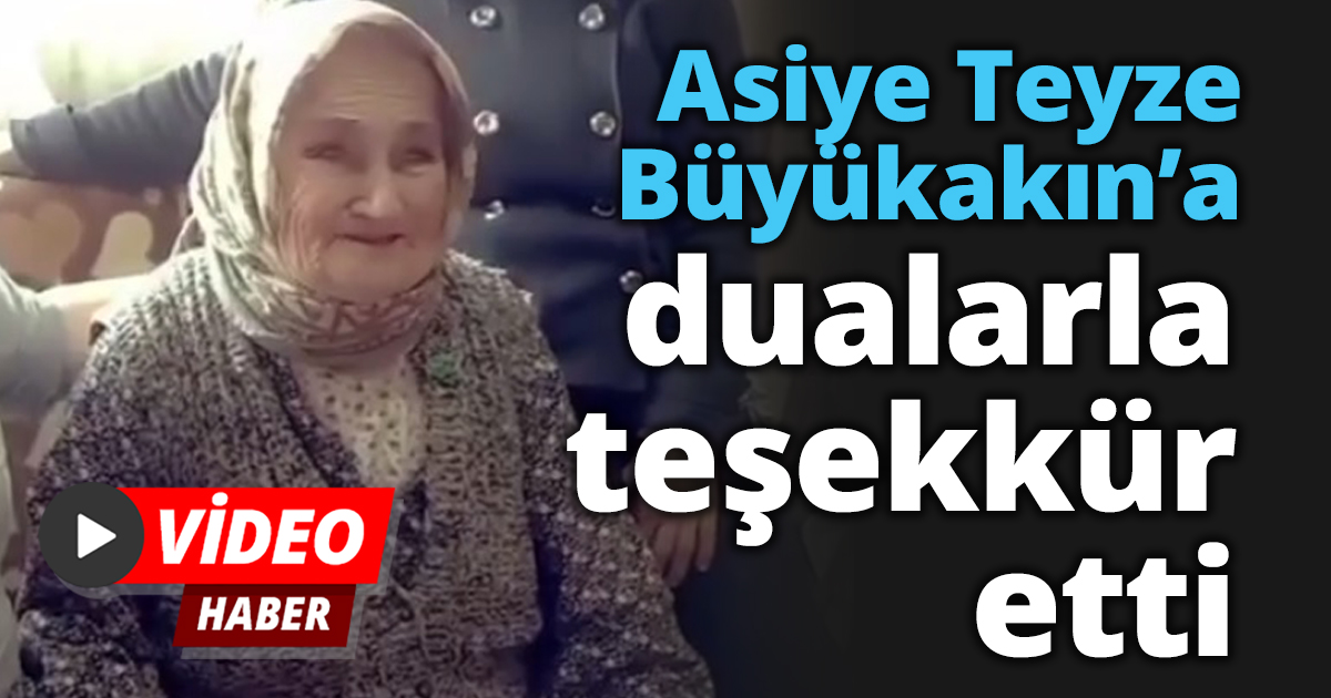 Asiye Teyze Büyükakın’a dualarla teşekkür etti