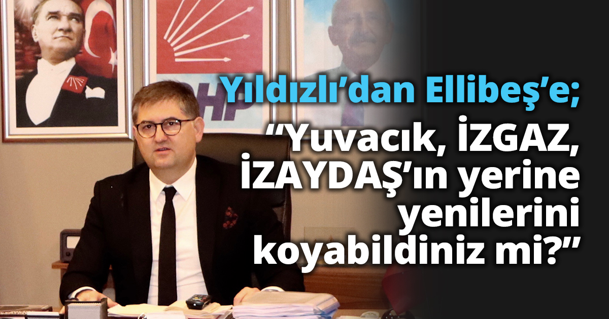 Başkan Yıldızlı’dan Ellibeş’e;“Yuvacık, İZGAZ, İZAYDAŞ’ın yerine yenilerini koyabildiniz mi?”