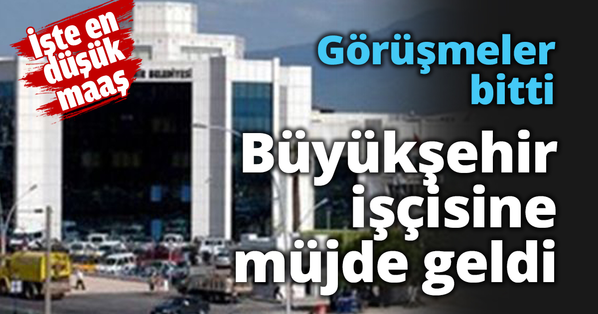 Görüşmeler bitti Büyükşehir işçisine müjde geldi