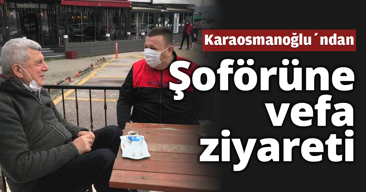 Karaosmanolu’ndan Şoförüne vefa ziyareti