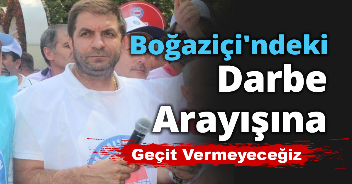 Boğaziçi'ndeki Darbe Arayışına Geçit Vermeyeceğiz.