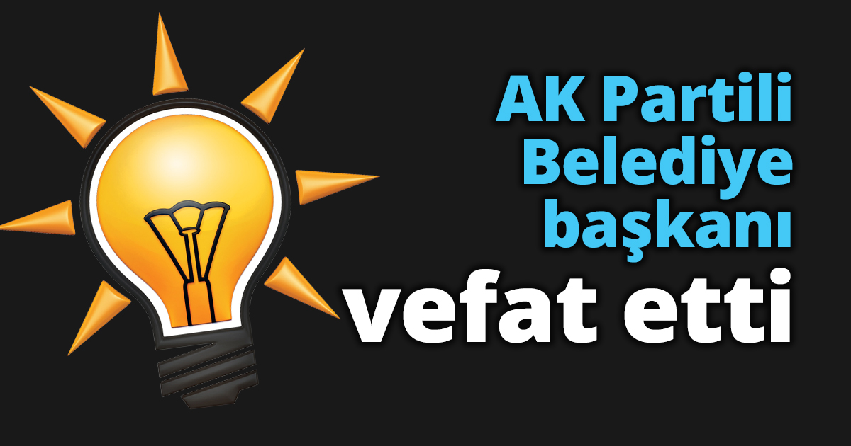 AK Partili Belediye başkanı vefat etti