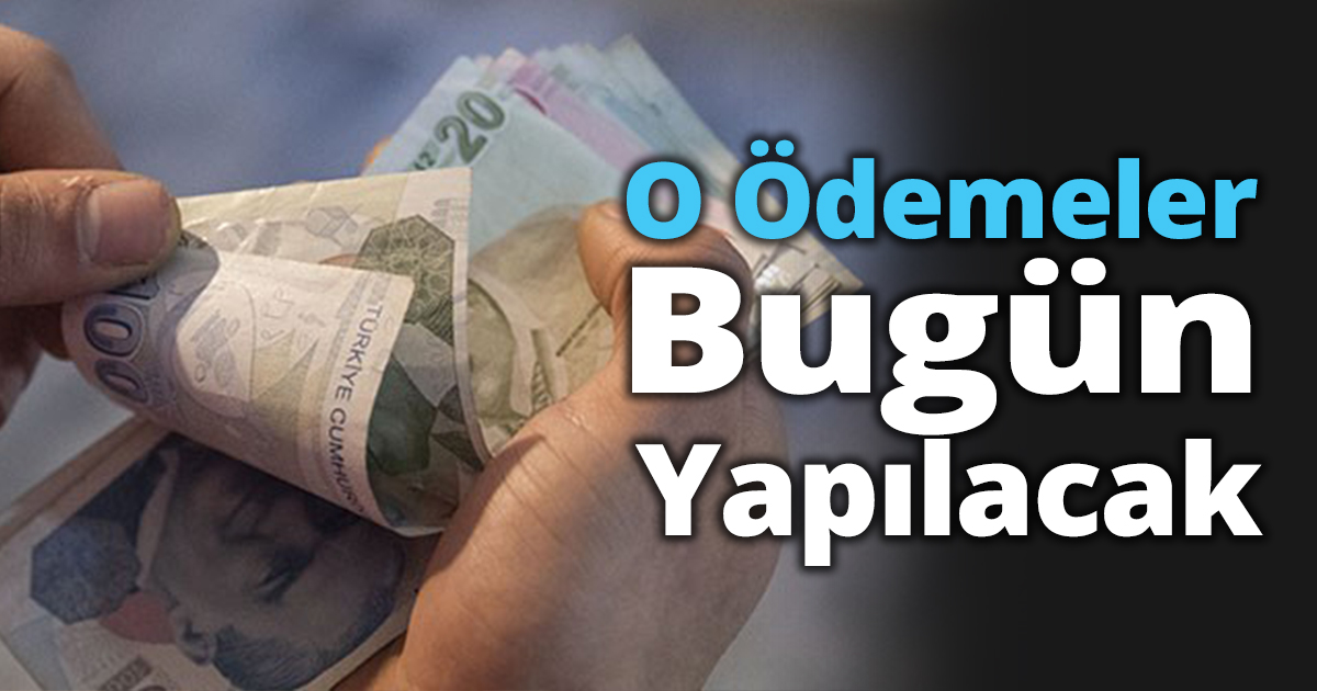 O Ödemeler Bugün Yapılacak
