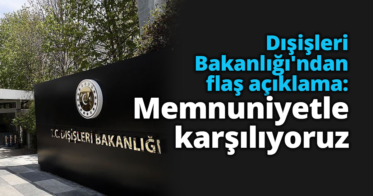 Dışişleri Bakanlığı'ndan flaş açıklama: Memnuniyetle karşılıyoruz