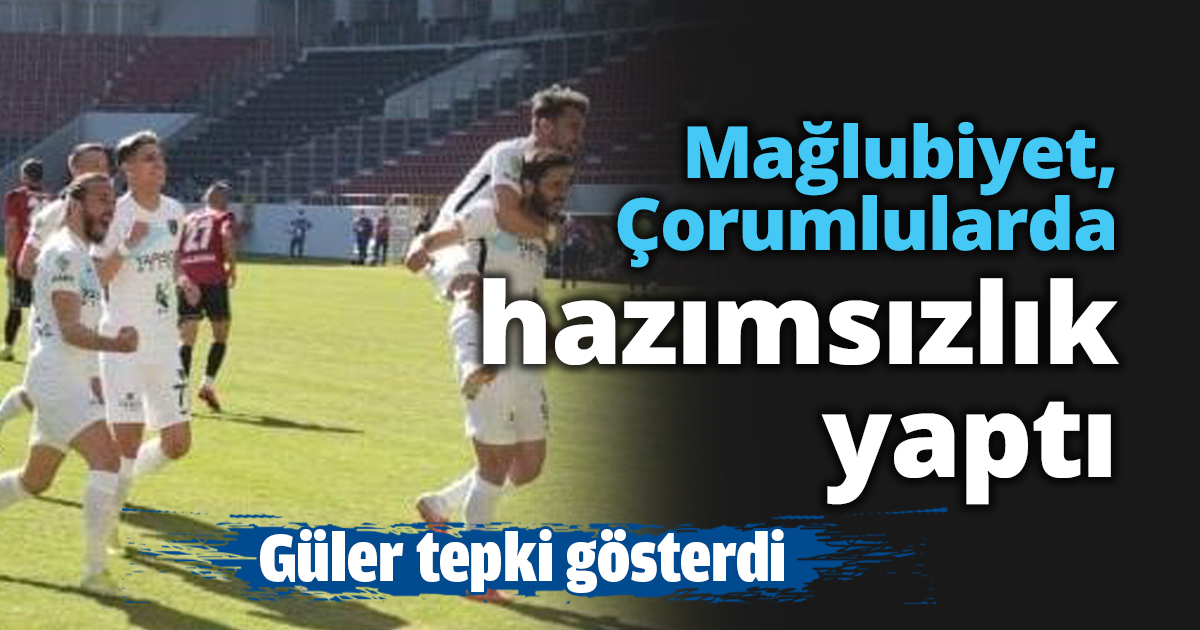 Mağlubiyet, Çorumlularda hazımsızlık yaptı