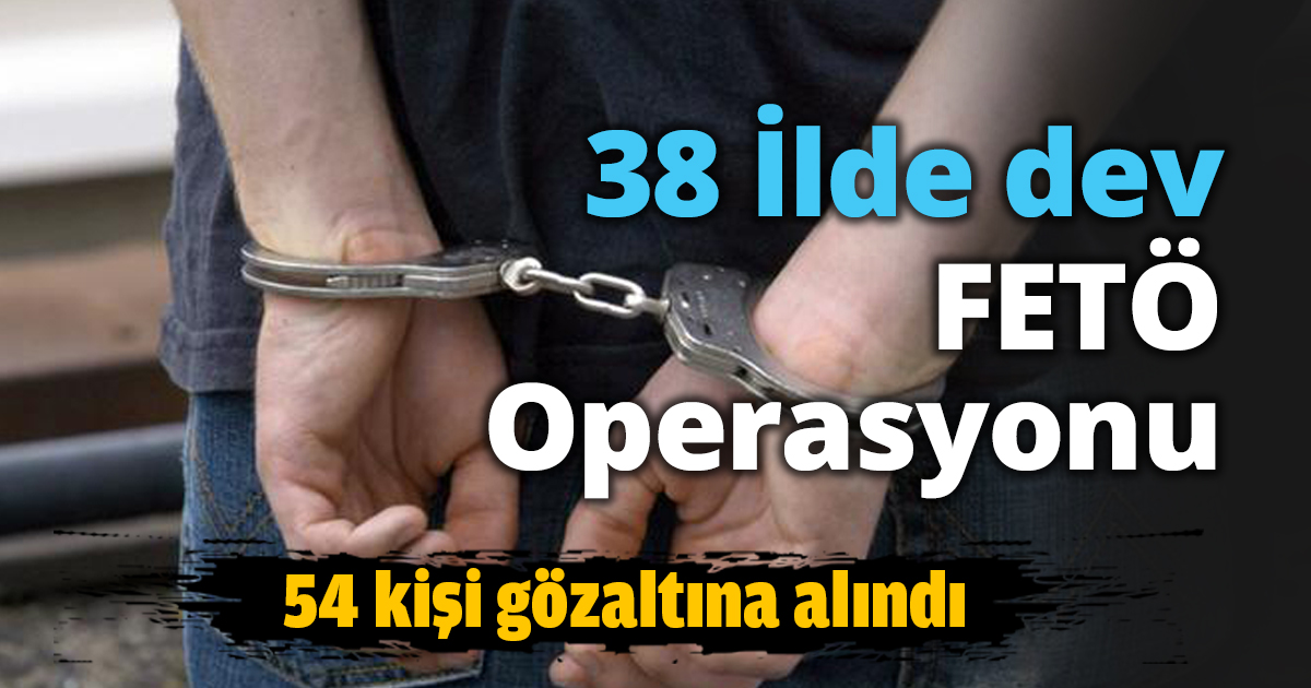 38 İlde dev FETÖ Operasyonu