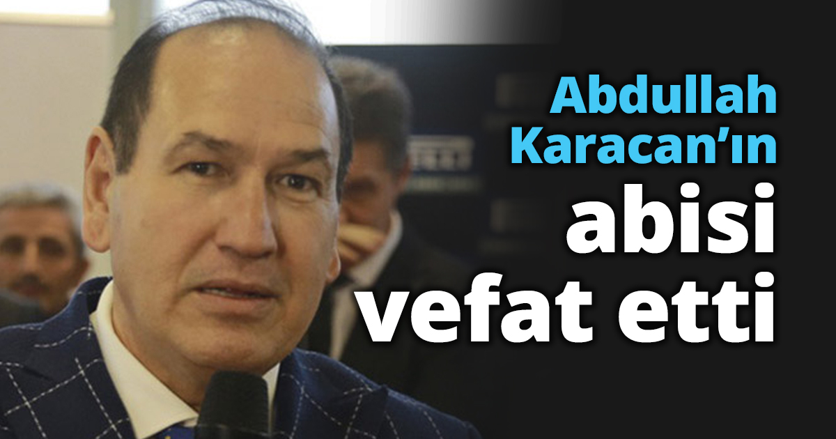 Abdullah Karacan’ın abisi vefat etti