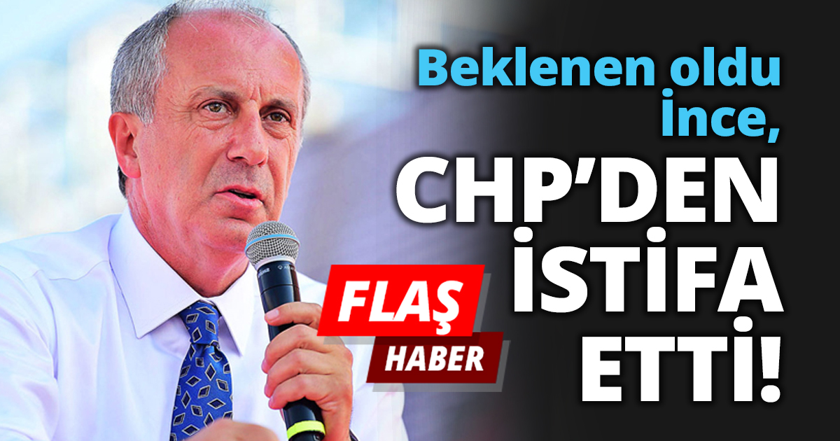 Beklenen oldu İnce, CHP’DEN İSTİFA ETTİ!