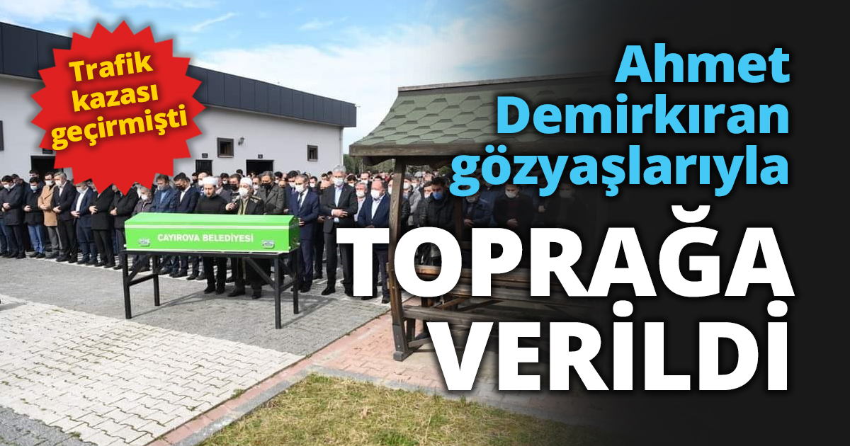 Ahmet Demirkıran TOPRAĞA VERİLDİ