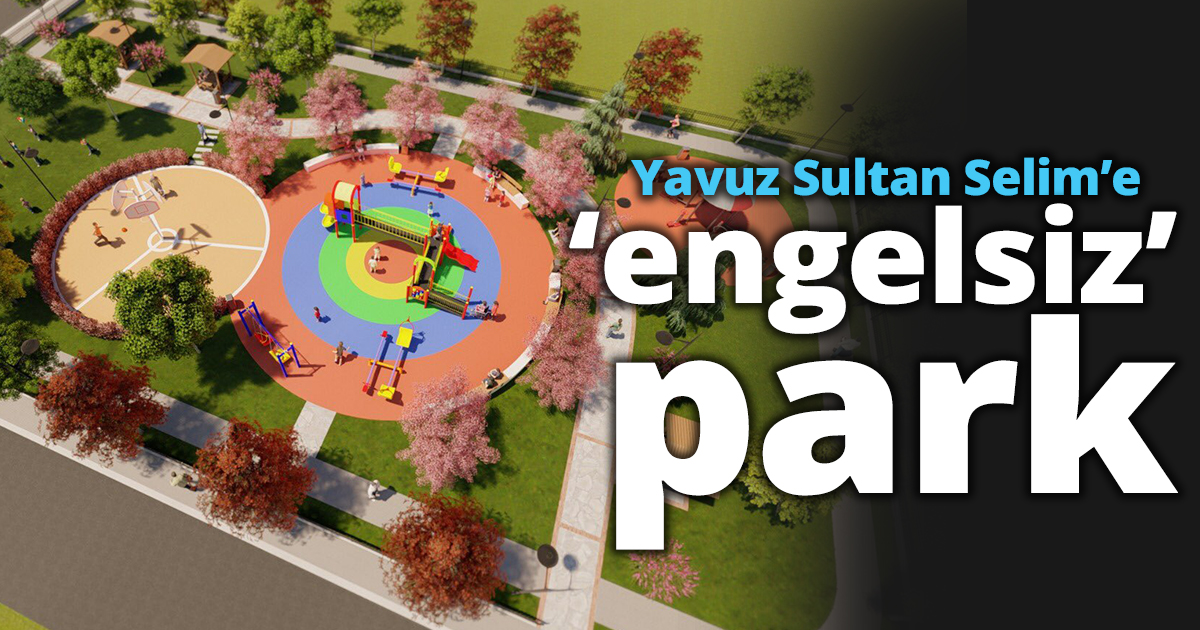 Yavuz Sultan Selim’e ‘engelsiz’ park