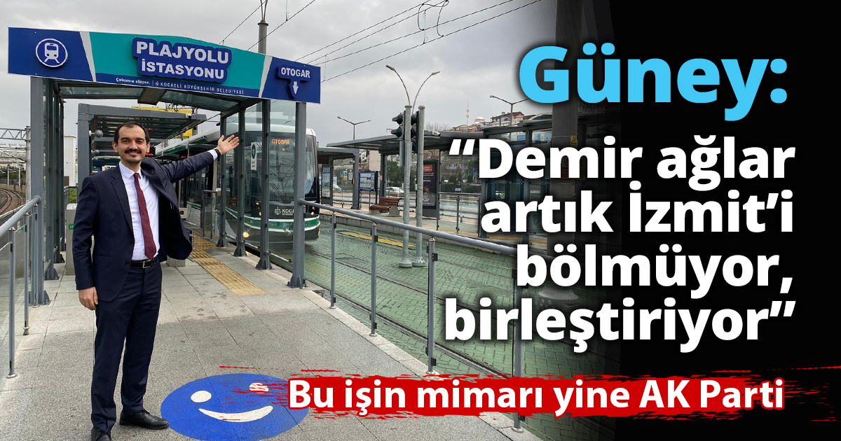 Güney: “Demir ağlar artık  İzmit’i bölmüyor, birleştiriyor”