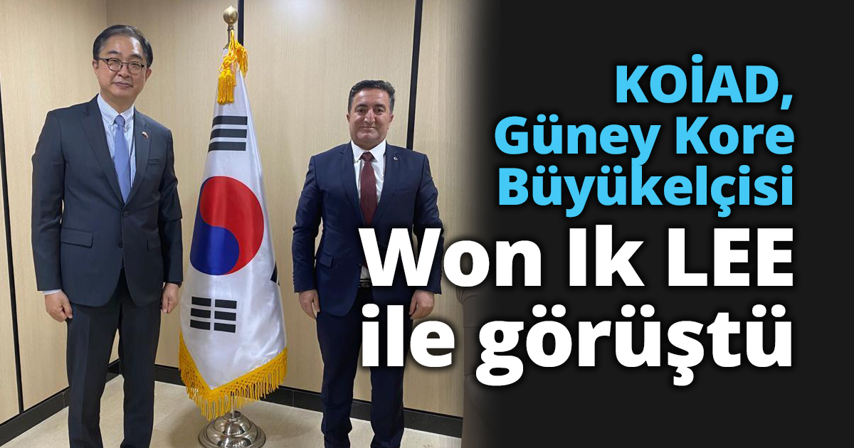 KOİAD, Güney Kore Büyükelçisi Won Ik LEE ile görüştü