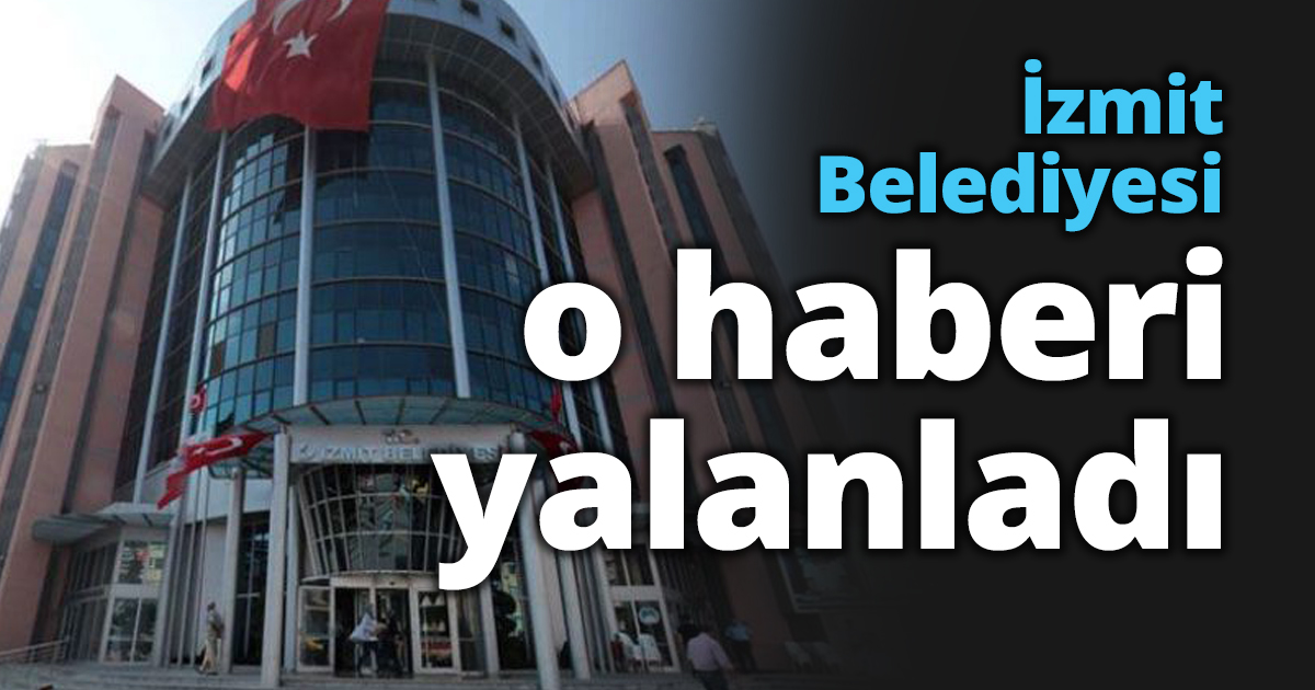 İzmit Belediyesi o haberi yalanladı