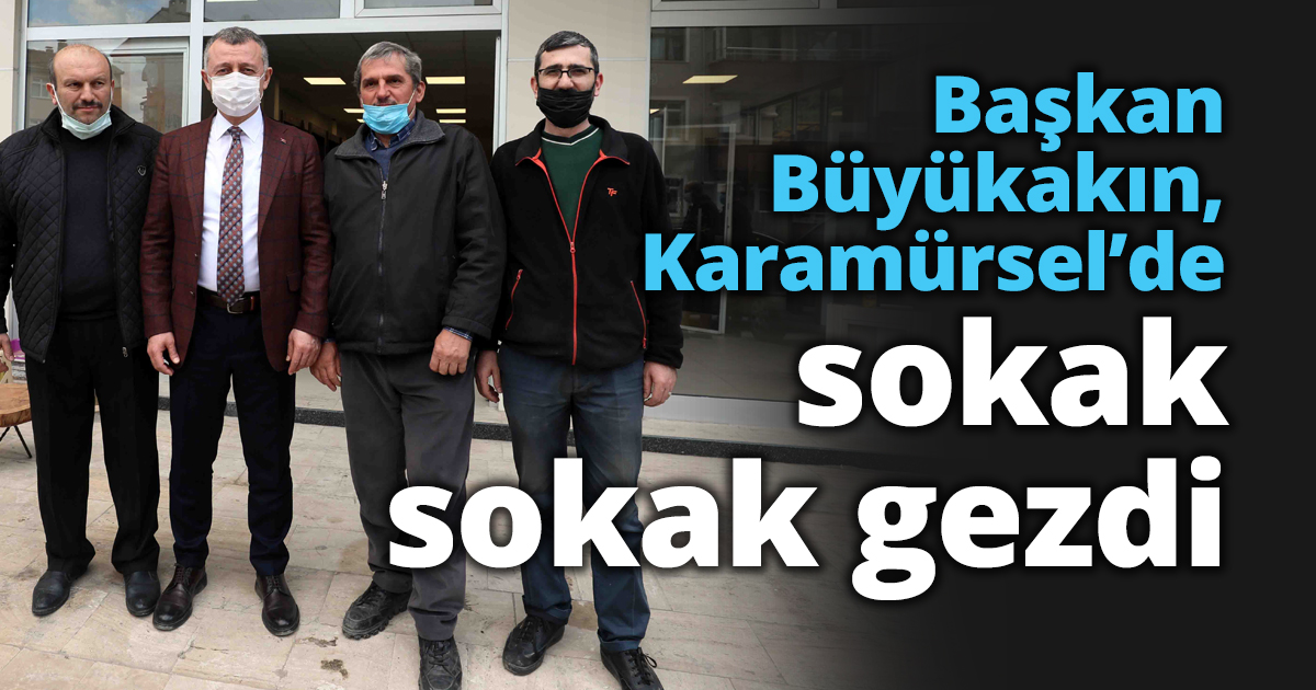 Başkan Büyükakın, Karamürsel’de sokak sokak gezdi