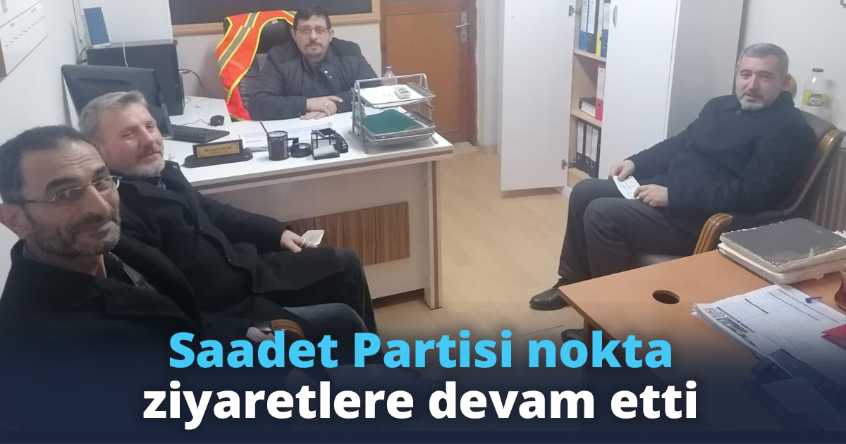 Saadet Partisi nokta ziyaretlere devam etti