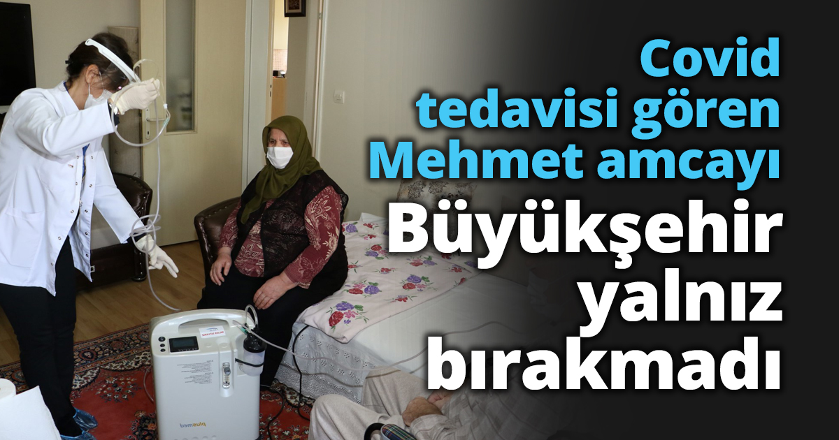 Covid tedavisi gören Mehmet amcayı Büyükşehir yalnız bırakmadı