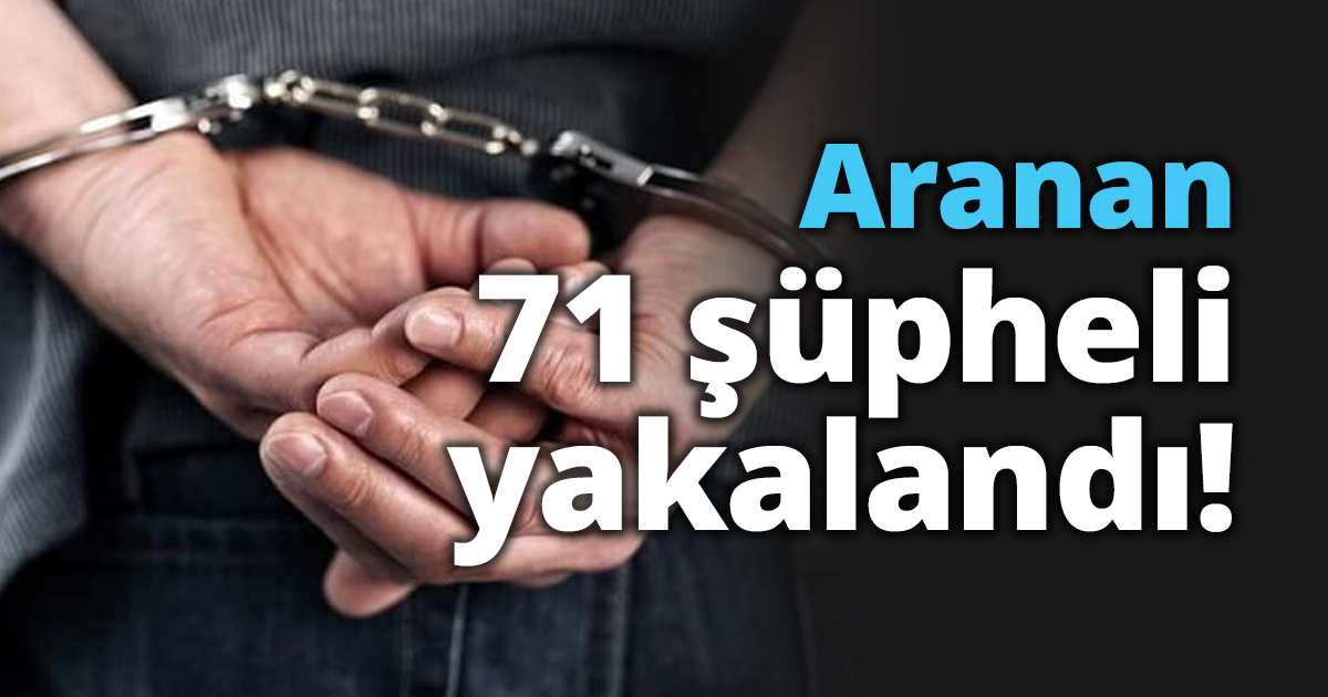 Aranan 71 şüpheli yakalandı!