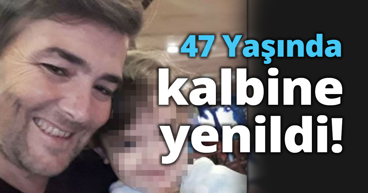 47 Yaşında kalbine yenildi!