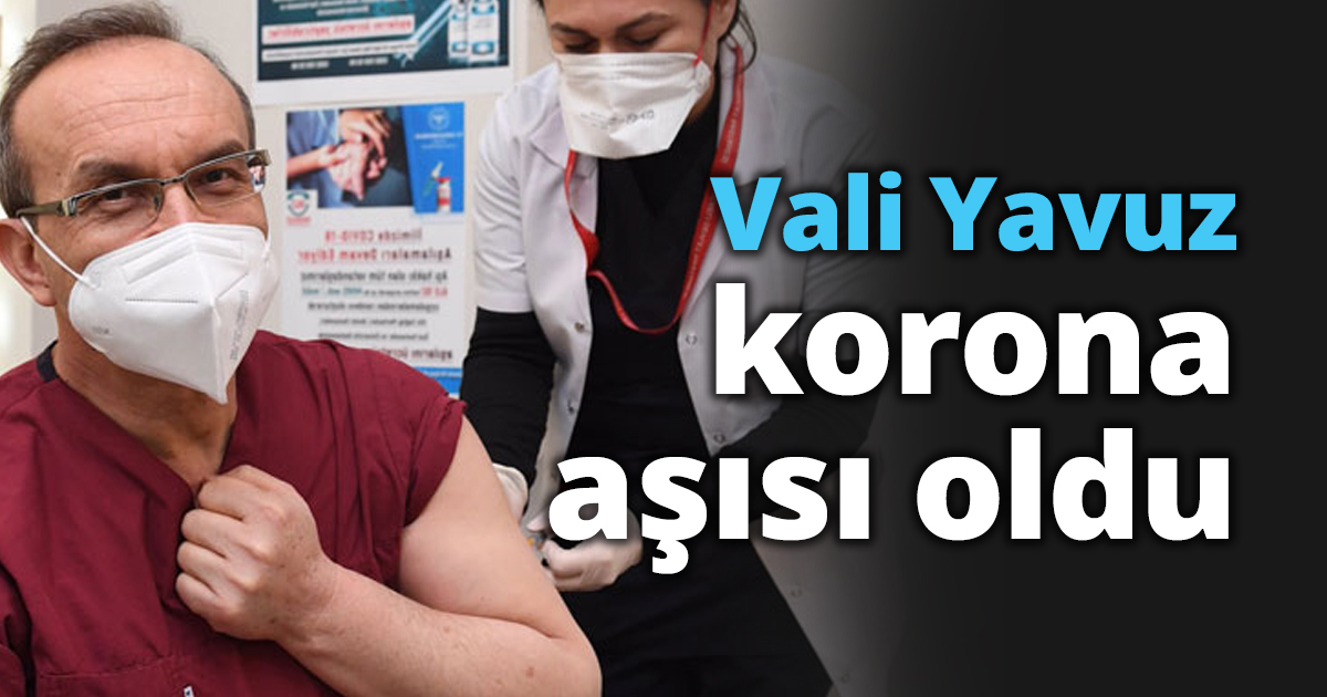Vali Yavuz korona aşısı oldu