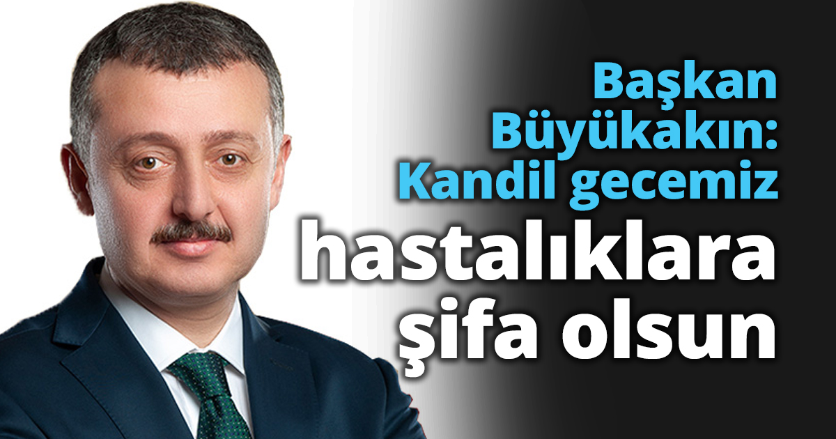 Başkan Büyükakın: Kandil gecemiz hastalıklara şifa olsun