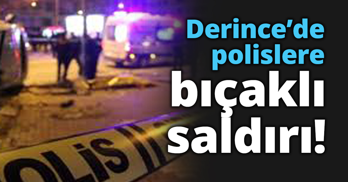 Derince’de Polislere bıçaklı saldırı!
