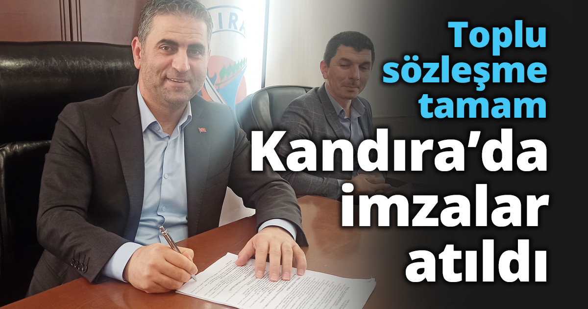 Toplu sözleşme tamam Kandıra’da imzalar atıldı