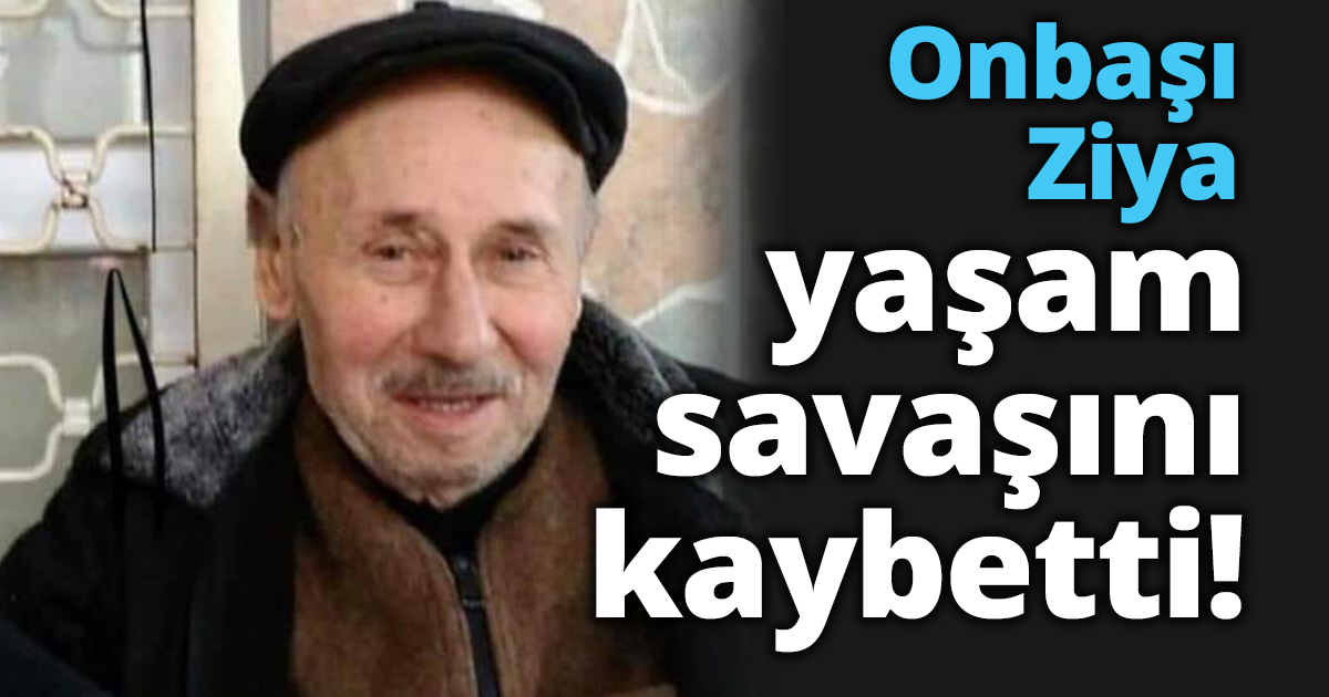 Onbaşı Ziya yaşam savaşını kaybetti!