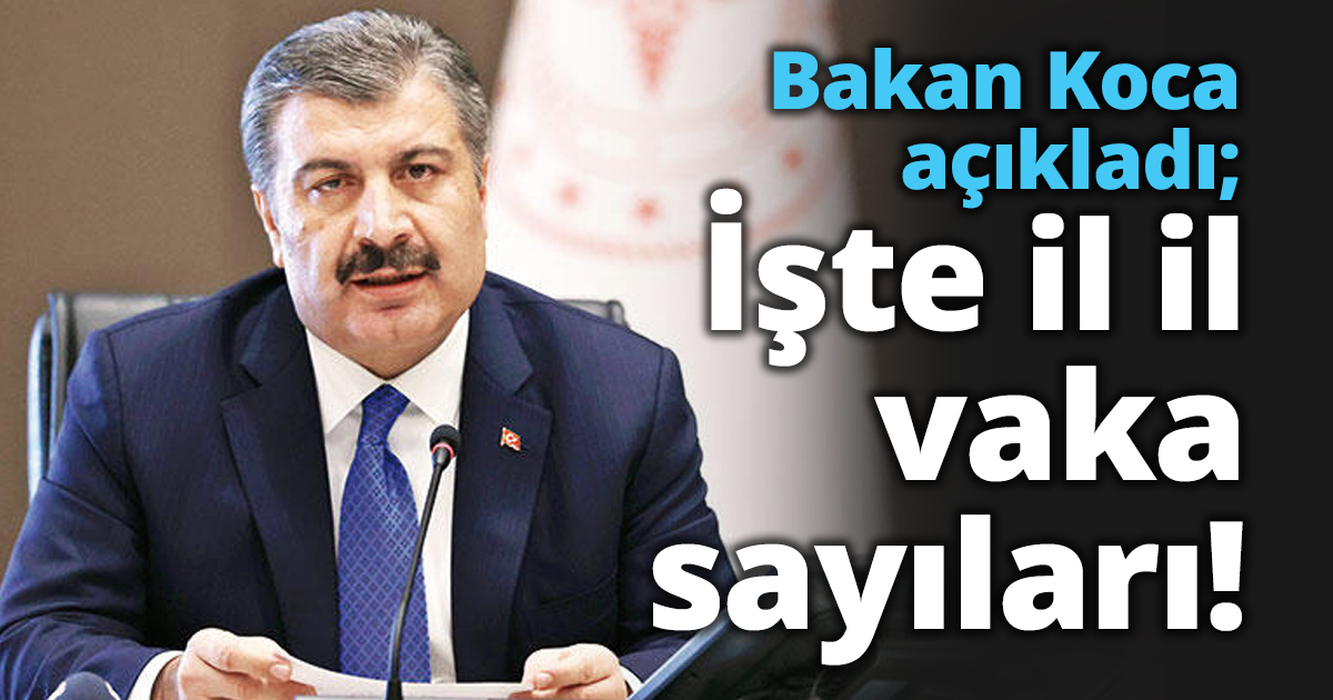 Bakan Koca açıkladı; İşte İl İl vaka sayıları!