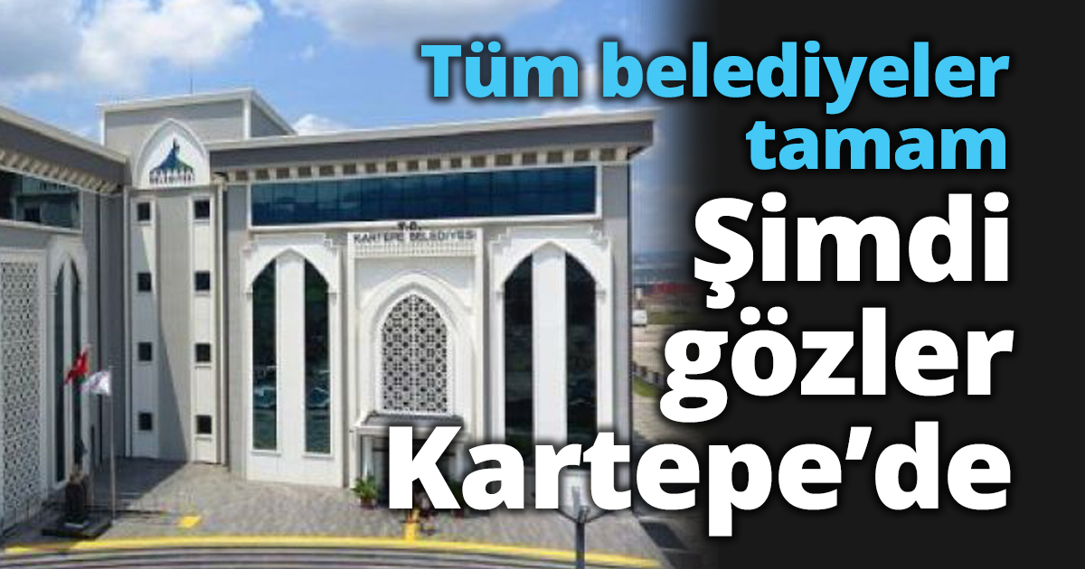 Tüm belediyeler tamam Şimdi gözler Kartepe’de