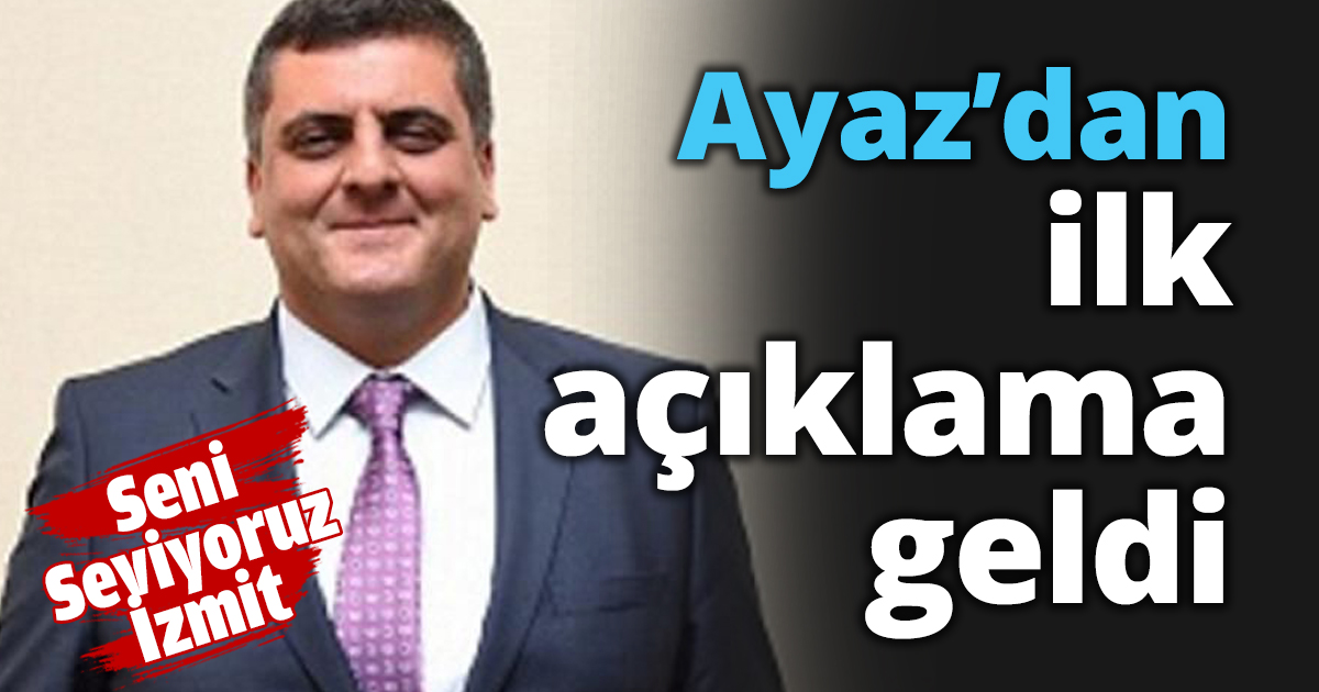 Ayaz’dan ilk açıklama geldi