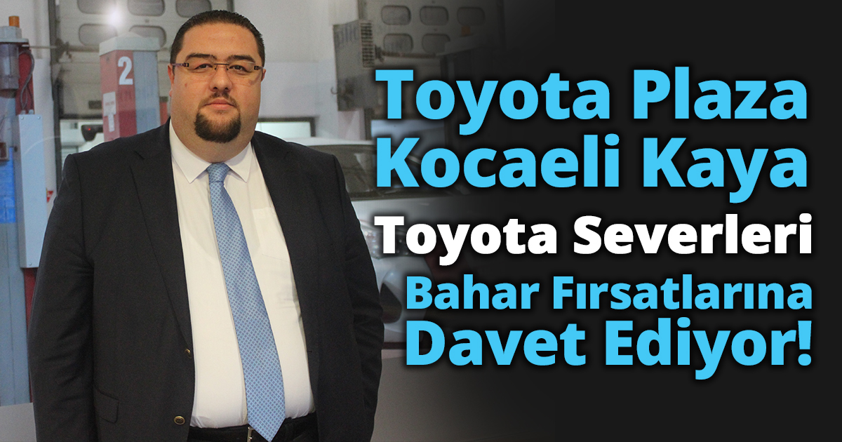 Toyota Plaza Kocaeli Kaya, Toyota Severleri Bahar Fırsatlarına Davet Ediyor!
