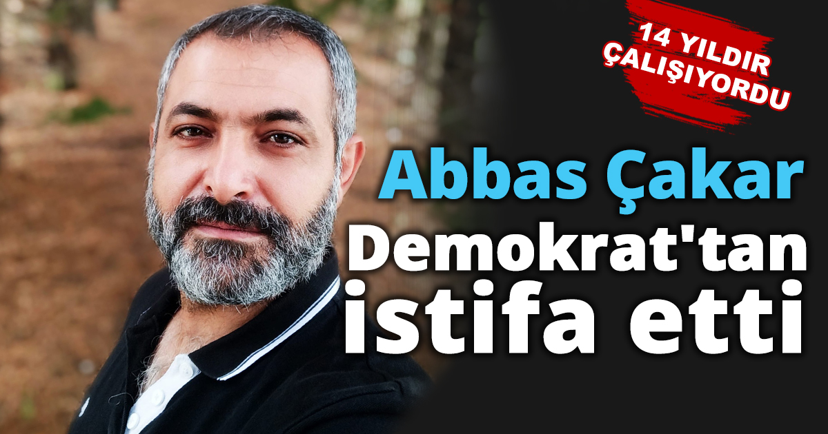 Abbas Çakar Demokrat'tan istifa etti