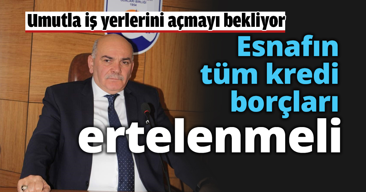 Esnafın tüm kredi borçları ertelenmeli