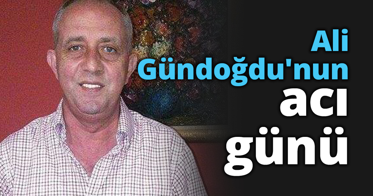 Ali Gündoğdu'nun acı günü