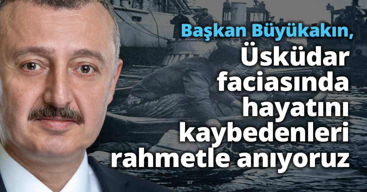 Başkan Büyükakın: Üsküdar faciasında hayatını kaybedenleri rahmetle anıyoruz