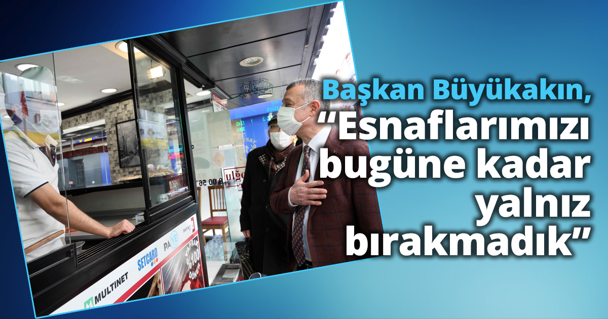 Başkan Büyükakın, “Esnaflarımızı bugüne kadar yalnız bırakmadık”