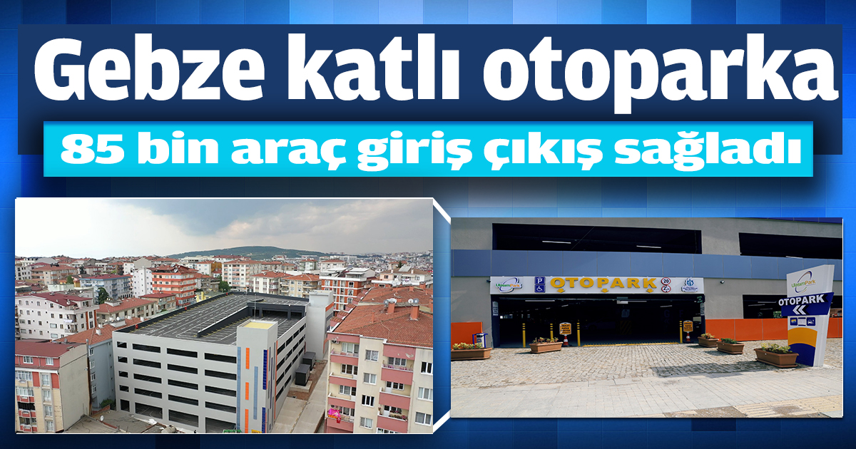 Gebze katlı otoparka 85 bin araç giriş çıkış sağladı