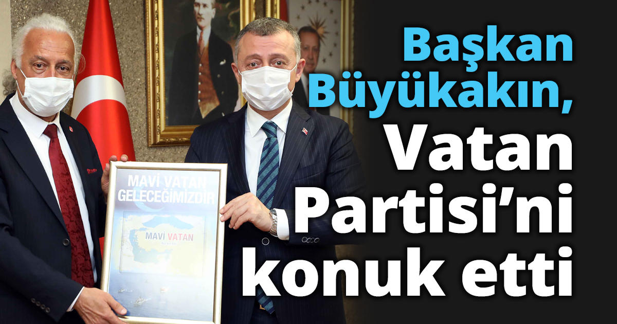Başkan Büyükakın, Vatan Partisi’ni konuk etti