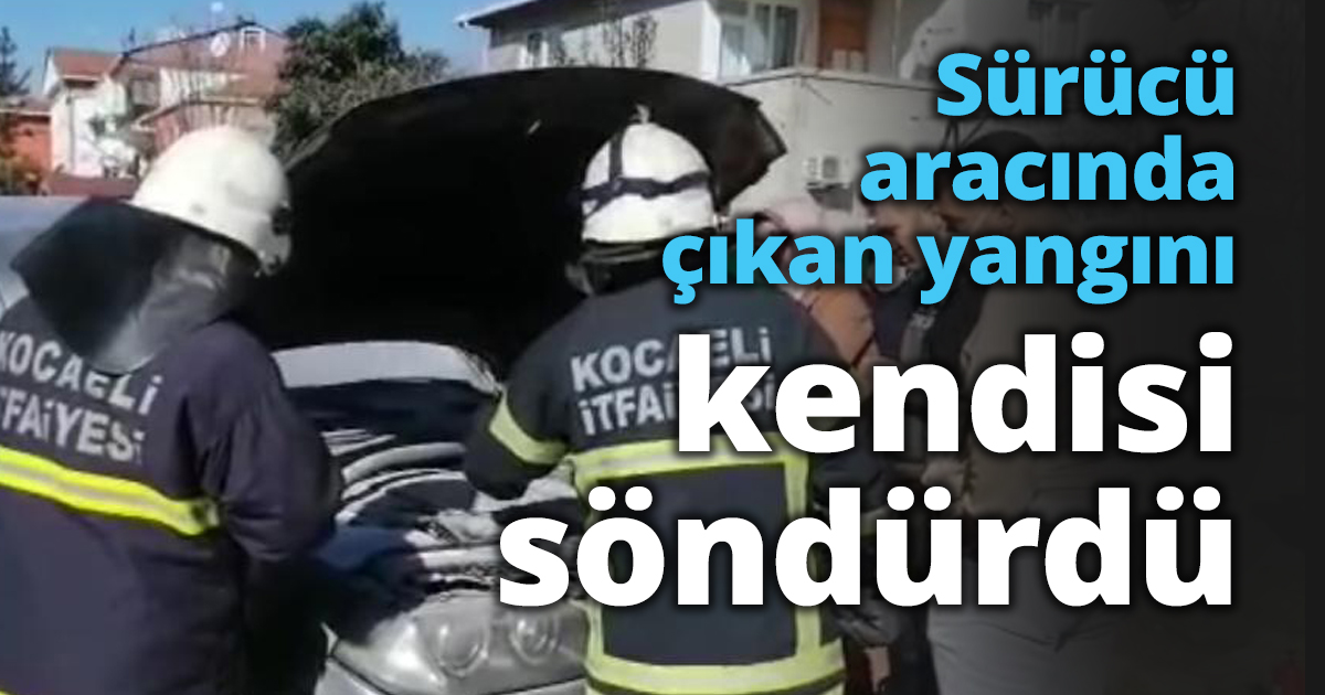 Sürücü aracında çıkan yangını kendisi söndürdü