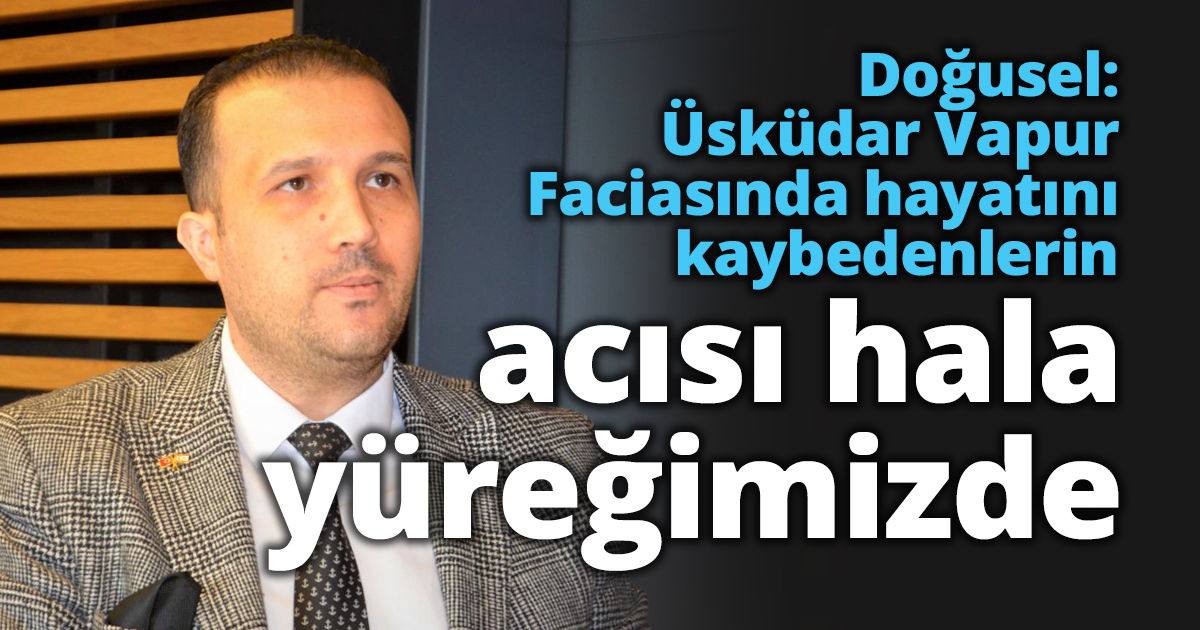 Doğusel: Üsküdar Vapur Faciasında hayatını kaybedenlerin acısı hala yüreğimizde