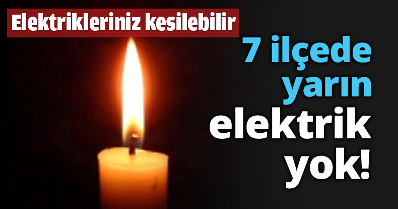 7 ilçede yarın elektrik yok!