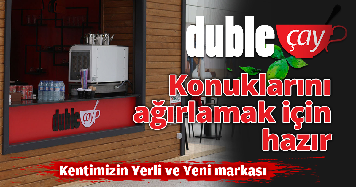 Kentimizin yerli ve yeni markası DUBLE ÇAY AÇILDI 