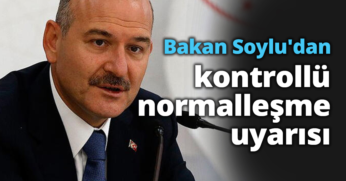 Bakan Soylu'dan kontrollü normalleşme uyarısı.