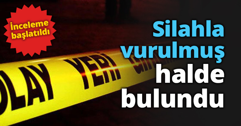 Silahla vurulmuş halde bulundu