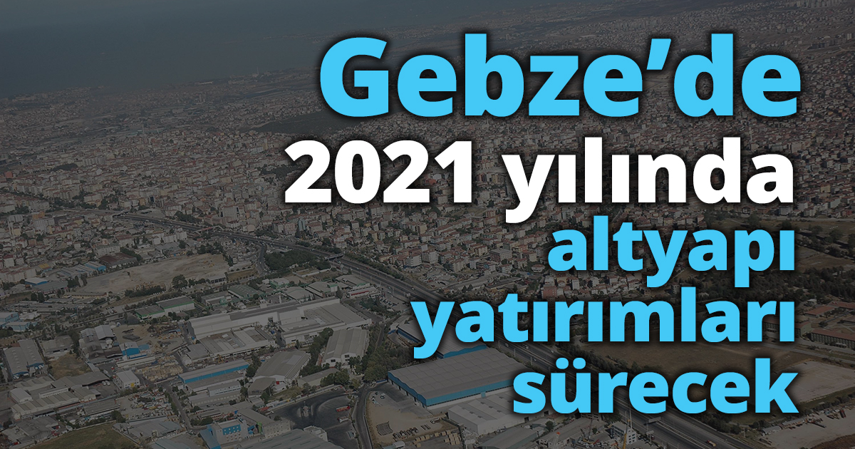 Gebze’de 2021 yılında altyapı yatırımları sürecek
